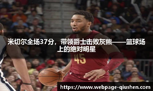 米切尔全场37分，带领爵士击败灰熊——篮球场上的绝对明星